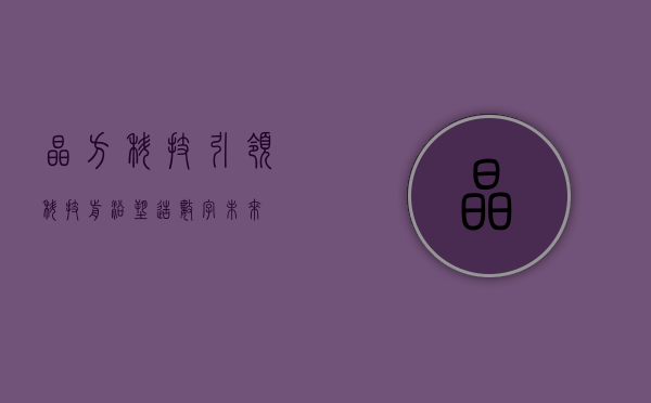 晶方科技，引领科技前沿，塑造数字未来