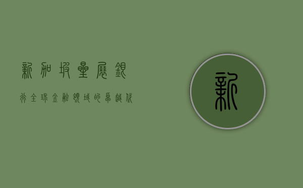 新加坡星展银行，全球金融领域的卓越代表