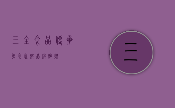 三全食品，传承美食，铸就品牌辉煌