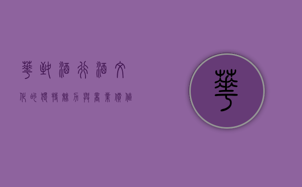 华致酒行，酒文化的独特魅力与商业价值的融合典范