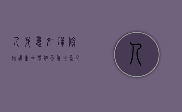 人身意外保险，守护生命，规避风险的重要选择
