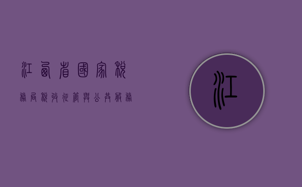 江西省国家税务局，税收征管与公共服务的领跑者