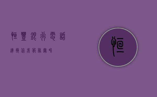 恒丰银行电话，连接你我，服务无界