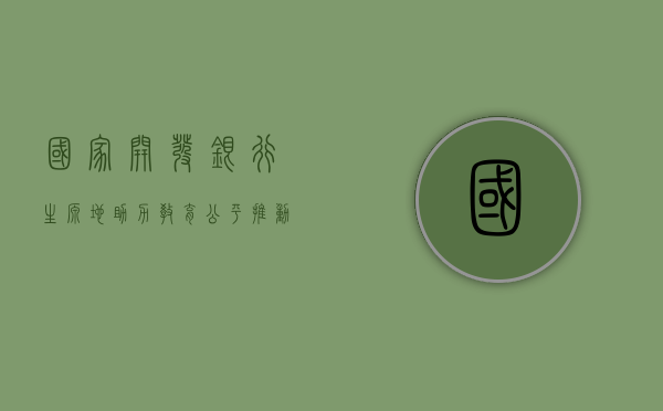 国家开发银行生源地，助力教育公平，推动社会进步