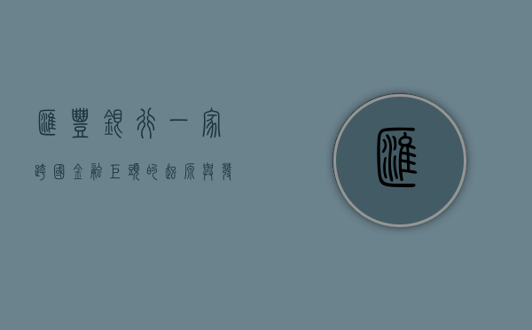 汇丰银行，一家跨国金融巨头的起源与发展