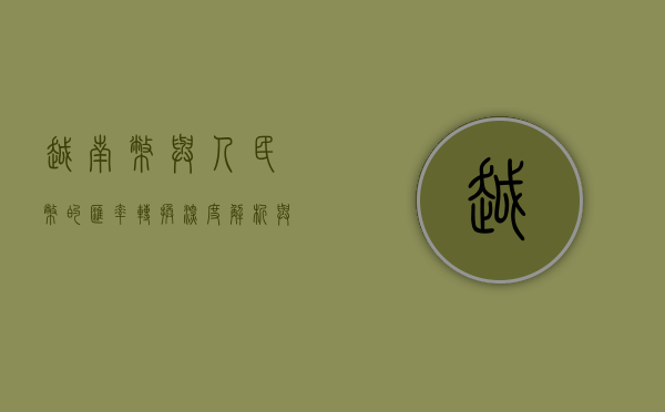 越南币与人民币的汇率转换，深度解析与影响