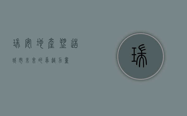 瑞安地产，塑造城市未来的卓越力量