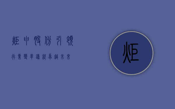 炬申股份，引领行业变革，铸就卓越未来