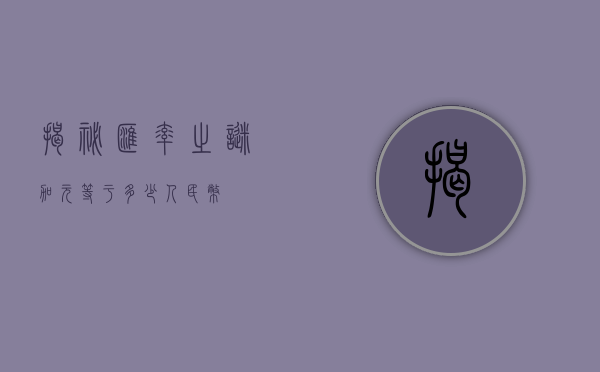 揭秘汇率之谜，加元等于多少人民币？
