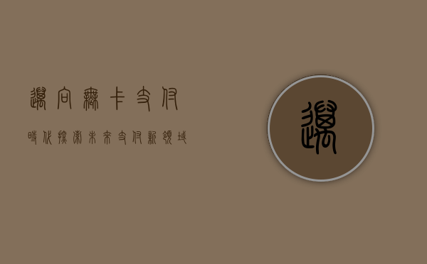 迈向无卡支付时代，探索未来支付新领域