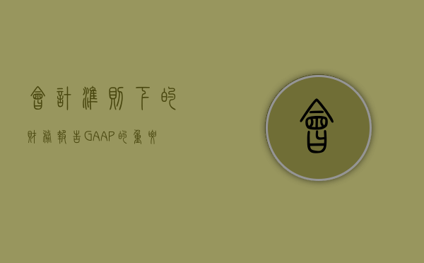 会计准则下的财务报告，GAAP的重要性与影响
