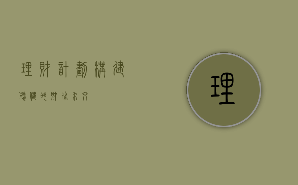 理财计划，构建稳健的财务未来