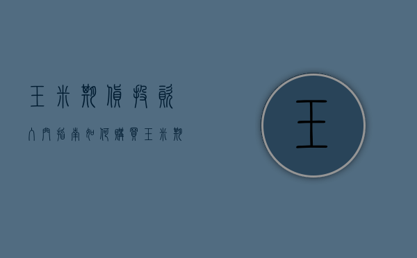 玉米期货投资入门指南，如何购买玉米期货