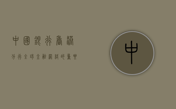 中国银行香港分行，全球金融网络的重要节点