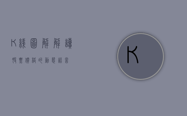 K线图解，解读股票价格的动态语言