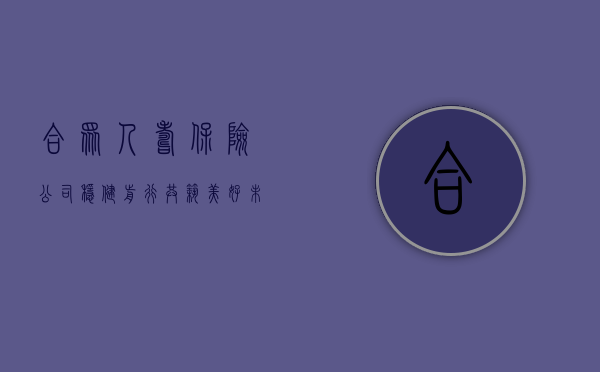 合众人寿保险公司，稳健前行，共筑美好未来