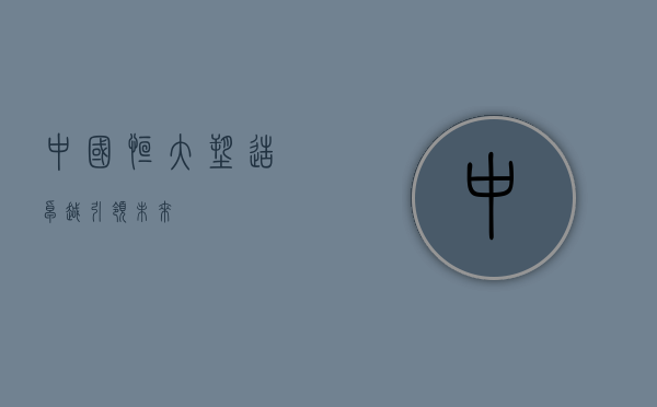 中国恒大，塑造卓越，引领未来