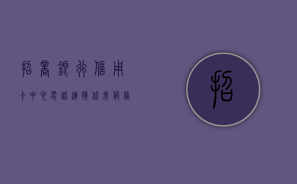 招商银行信用卡中心电话，连接你我，服务无忧