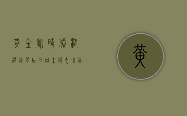 黄金实时价格，波动背后的因素与市场动态