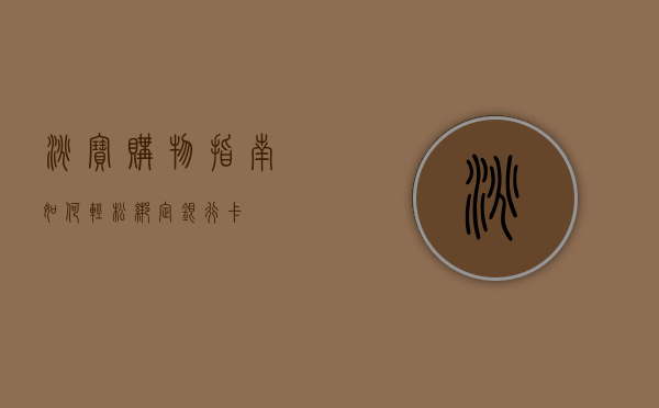 淘宝购物指南，如何轻松绑定银行卡