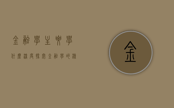 金融学主要学什么，深度探究金融学的核心内容与学科体系