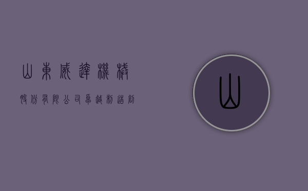 山东威达机械股份有限公司，卓越制造，创新未来