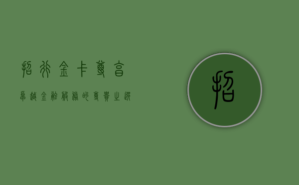 招行金卡，尊享卓越金融服务的尊贵体验
