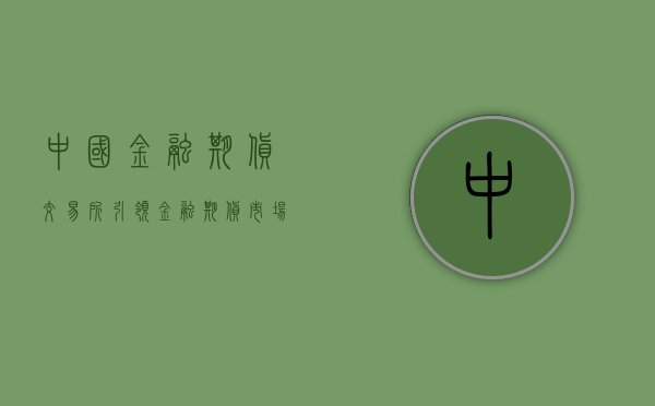 中国金融期货交易所，引领金融期货市场发展的核心力量