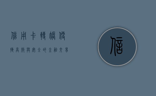 信用卡转账，便捷、高效与安全的金融交易新选择