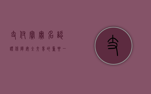 支付宝实名认证，保障安全交易的重要一环