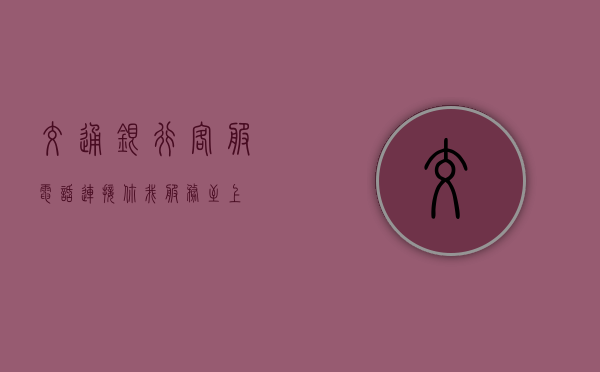 交通银行客服电话，连接你我，服务至上