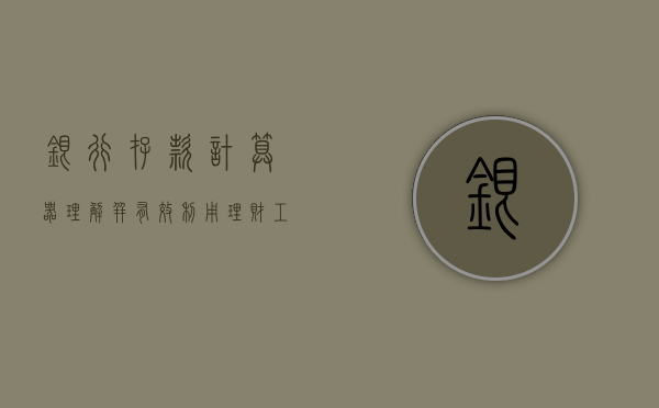 银行存款计算器，理解并有效利用理财工具