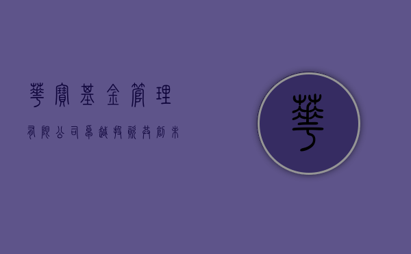 华宝基金管理有限公司，卓越投资，共创未来