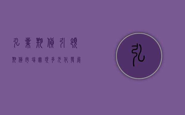弘业期货，引领期货市场，实现多元化发展