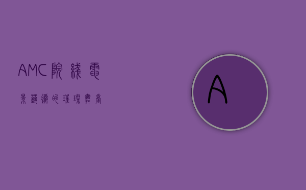 AMC院线，电影艺术的璀璨舞台