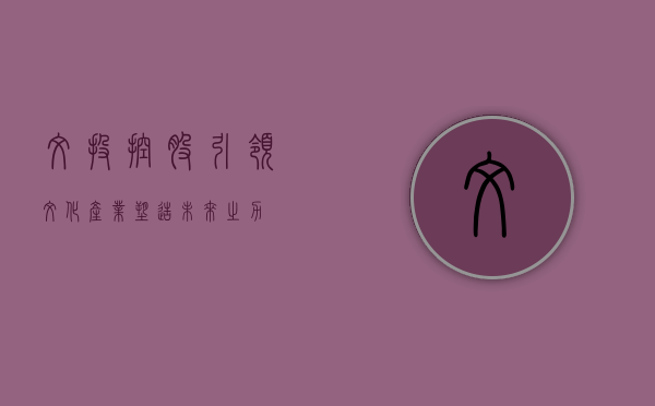 文投控股，引领文化产业，塑造未来之力