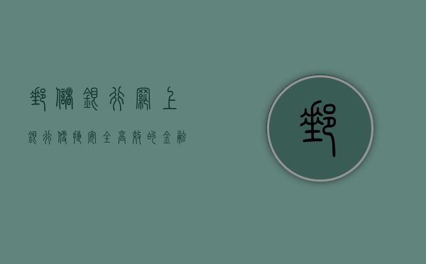 邮储银行网上银行，便捷、安全、高效的金融服务新体验