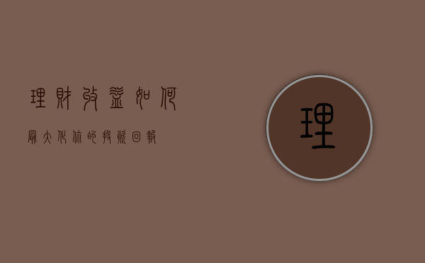 理财收益，如何最大化你的投资回报