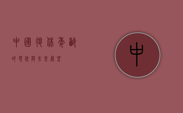 中国退休年龄的现状与未来展望