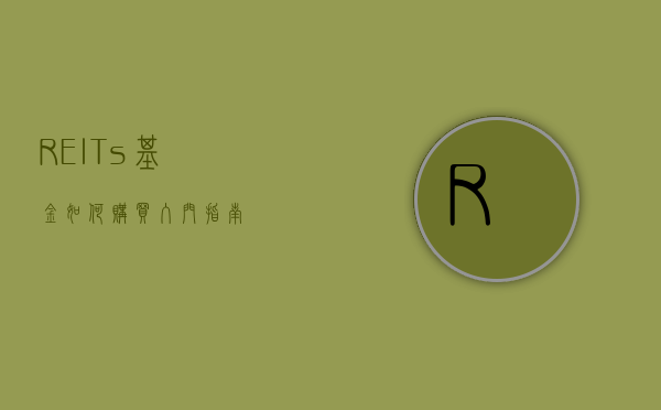 REITs基金如何购买，入门指南