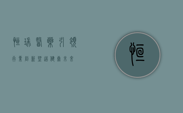 恒瑞医药，引领行业创新，塑造健康未来