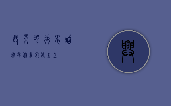 兴业银行电话，连接你我，服务至上