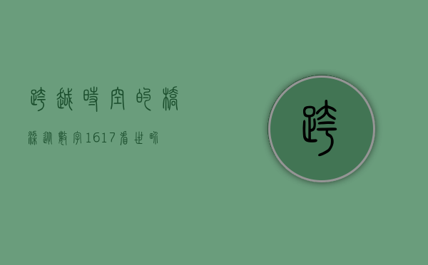 跨越时空的桥梁，从数字1617看世界变迁