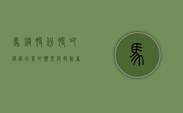 马钢股份股吧,钢铁行业的翘楚与投资者的热土