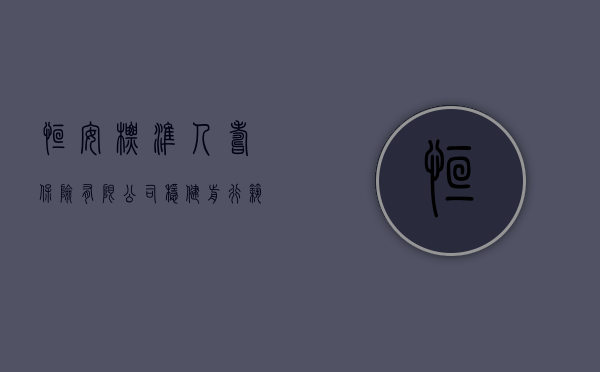恒安标准人寿保险有限公司,稳健前行,筑梦未来