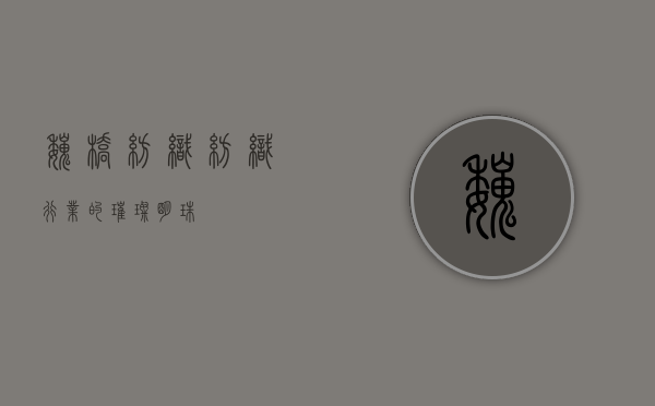 魏桥纺织，纺织行业的璀璨明珠