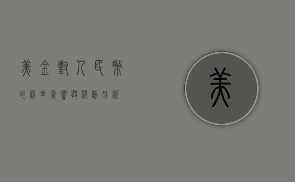 美金对人民币的汇率，影响与波动分析