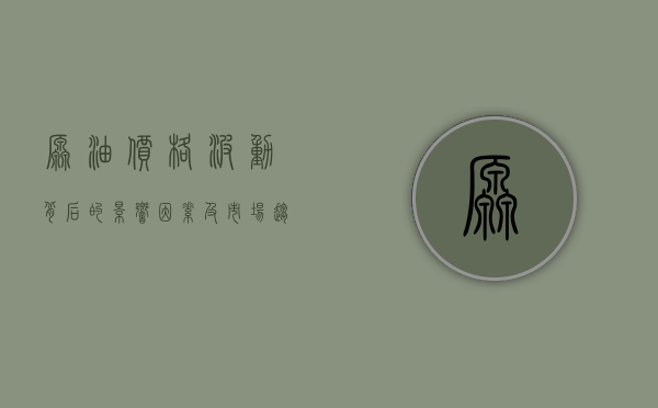 原油价格，波动背后的影响因素及市场趋势分析