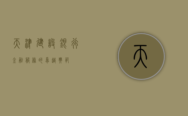 天津建设银行，金融服务的卓越典范