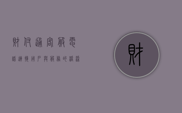 财付通客服电话，连接用户与服务的桥梁